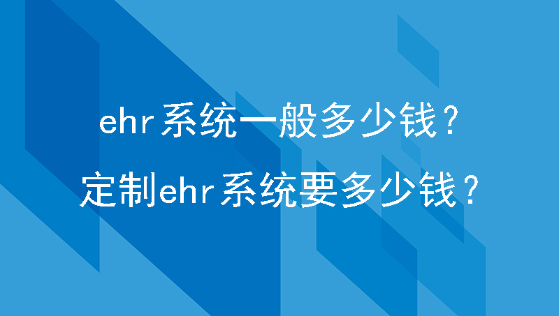 ehr系统一般多少钱？定制ehr系统要多少钱？