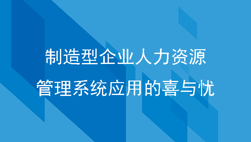 制造型企业人力资源管理系统应用的喜与忧