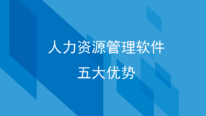 人力资源管理系统的作用有哪些？人力资源管理软件5大优势