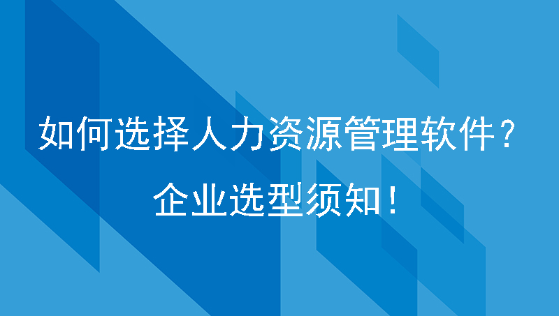 如何选择人力资源管理软件？企业选型须知！