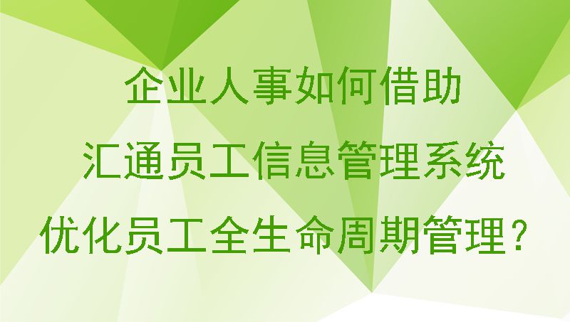 企业人事如何借助汇通员工信息管理系统优化员工全生命周期管理？