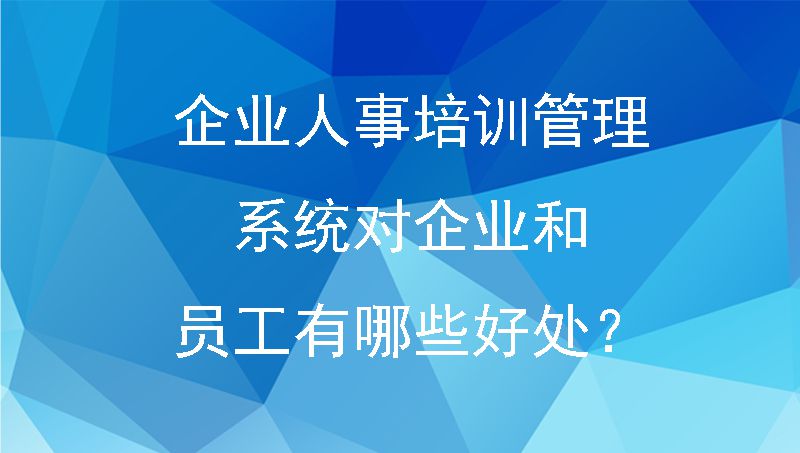 企业人事培训管理系统对企业和员工有哪些好处？