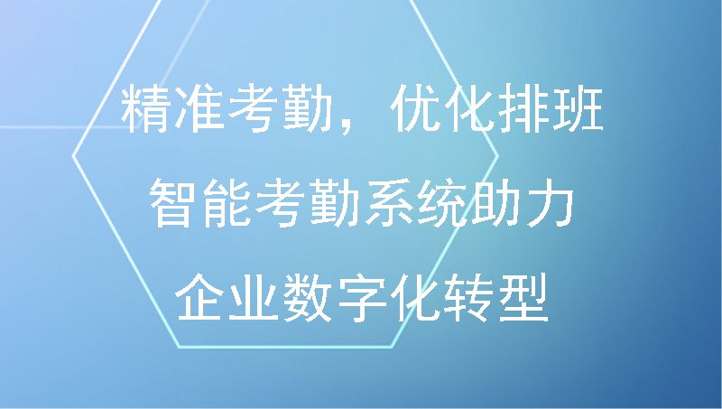 精准考勤，优化排班：智能考勤系统助力企业数字化转型