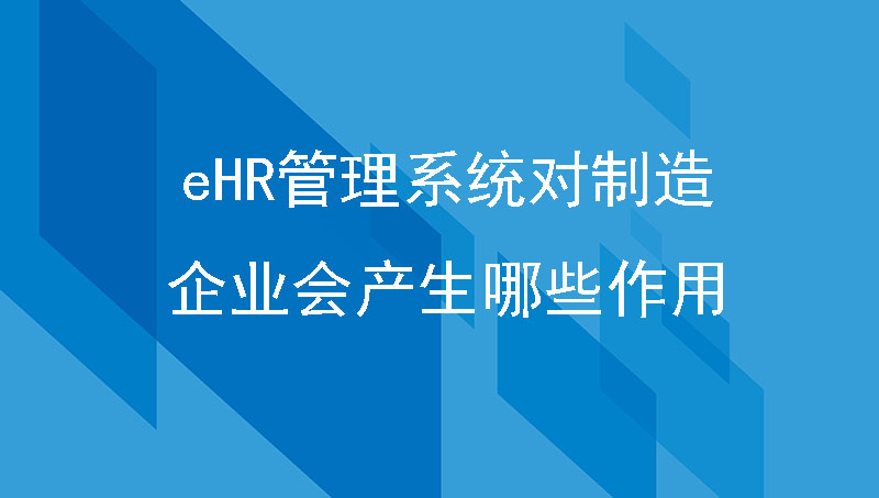 eHR管理系统对制造企业会产生哪些作用