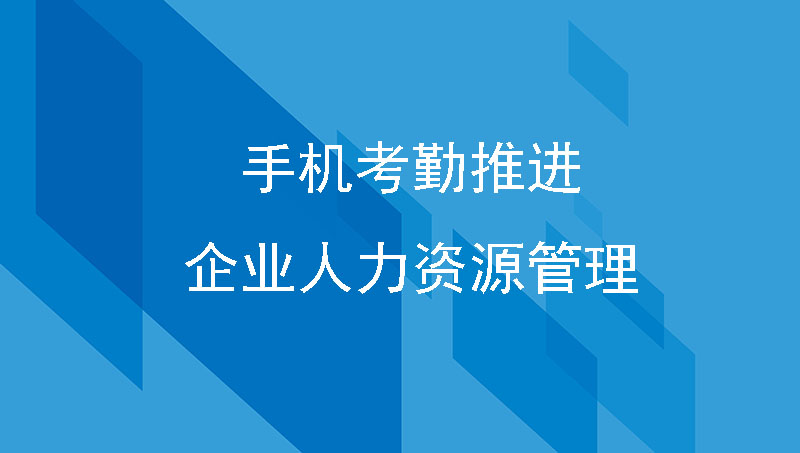 手机考勤推进企业人力资源管理