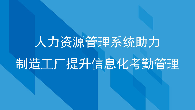 汇通eHR人力资源管理系统助力制造工厂提升信息化考勤管理