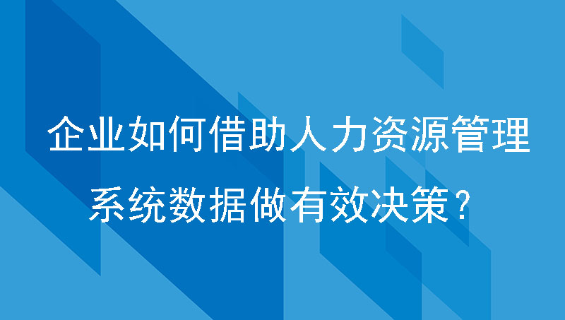 企业如何借助人力资源管理系统数据做有效决策？