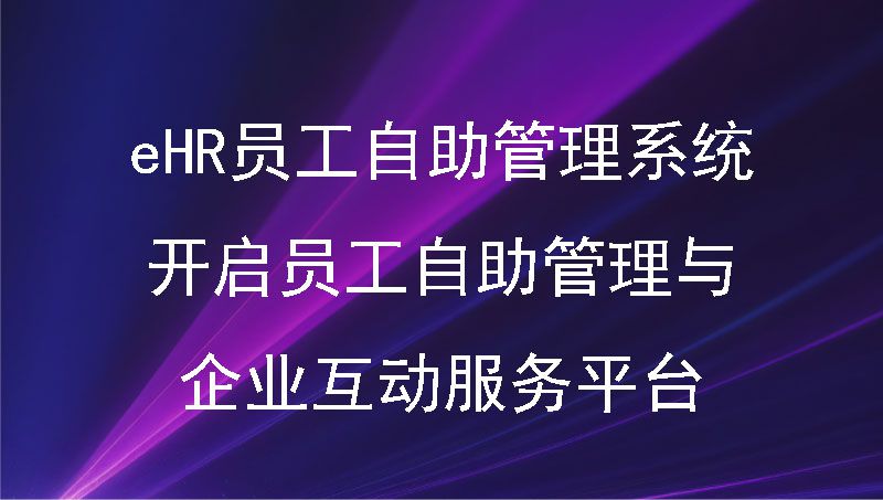 eHR员工自助管理系统开启员工自助管理与企业互动服务平台